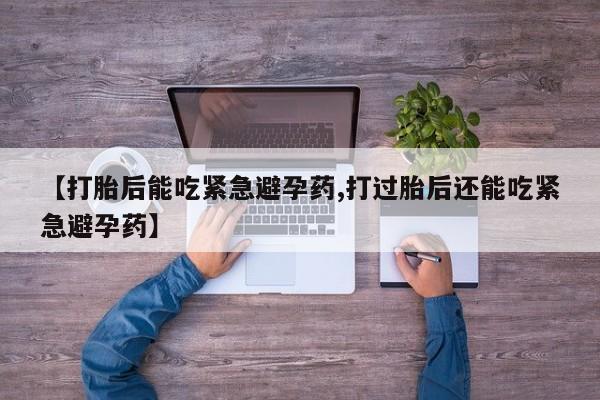 买打胎药米非司酮片流产药微信买【打胎后能吃紧急避孕药,打过胎后还能吃紧急避孕药】