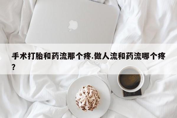 买打胎药米非司酮片流产药微信买手术打胎和药流那个疼.做人流和药流哪个疼？