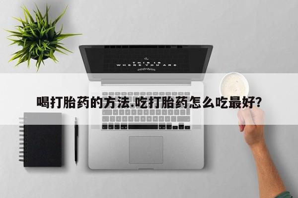 买打胎药米非司酮片流产药微信买喝打胎药的方法.吃打胎药怎么吃最好？