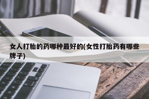 买打胎药米非司酮片流产药微信买女人打胎的药哪种最好的(女性打胎药有哪些牌子)