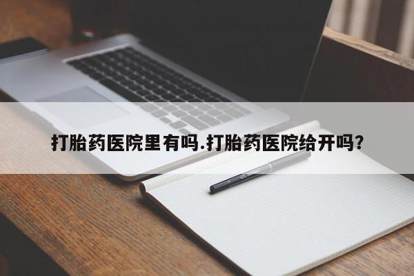 买打胎药米非司酮片流产药微信买打胎药医院里有吗.打胎药医院给开吗？