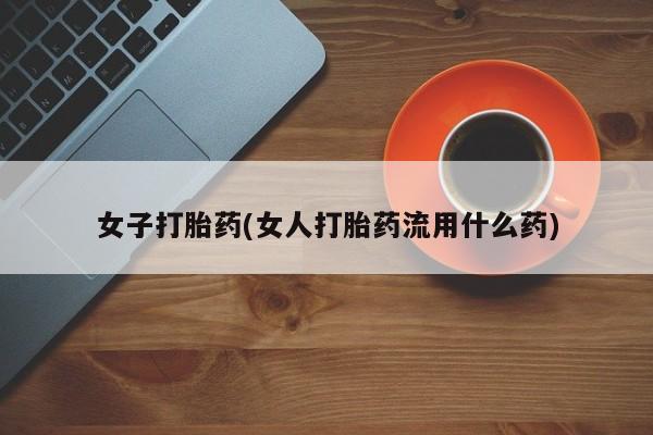 买打胎药米非司酮片流产药微信买女子打胎药(女人打胎药流用什么药)