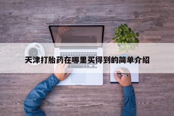 买打胎药米非司酮片流产药微信买天津打胎药在哪里买得到的简单介绍